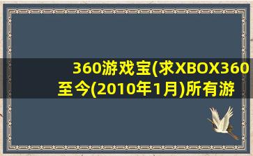 360游戏宝(求XBOX360 至今(2010年1月)所有游戏)